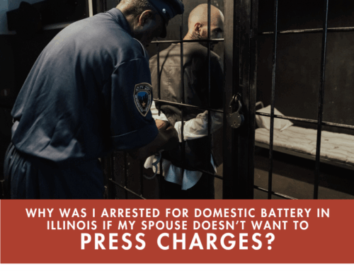 Why Was I Arrested for Domestic Battery in Illinois If My Spouse Doesn’t Want to Press Charges?